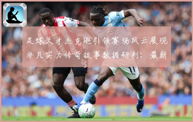 足球天才杰克逊引领赛场风云展现非凡实力传奇故事数据研判：最新赛事动态与深度分析