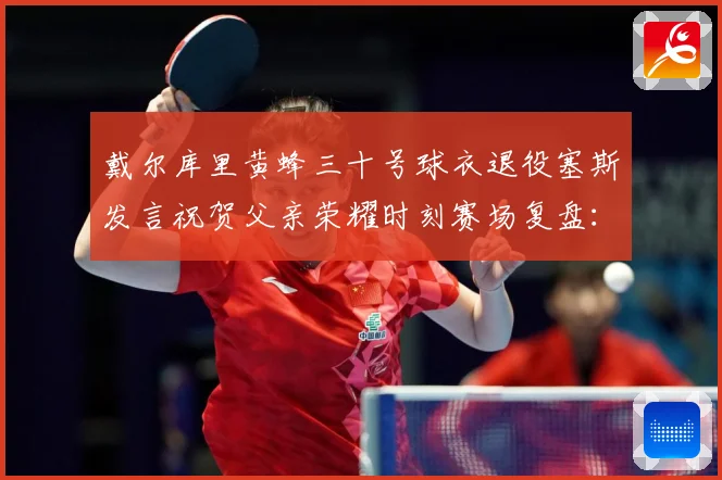 戴尔库里黄蜂三十号球衣退役塞斯发言祝贺父亲荣耀时刻赛场复盘：最新赛事动态与深度分析