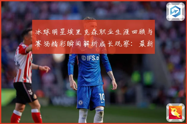冰球明星埃里克森职业生涯回顾与赛场精彩瞬间解析成长观察：最新赛事动态与深度分析