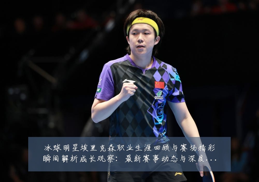 冰球明星埃里克森职业生涯回顾与赛场精彩瞬间解析成长观察：最新赛事动态与深度分析