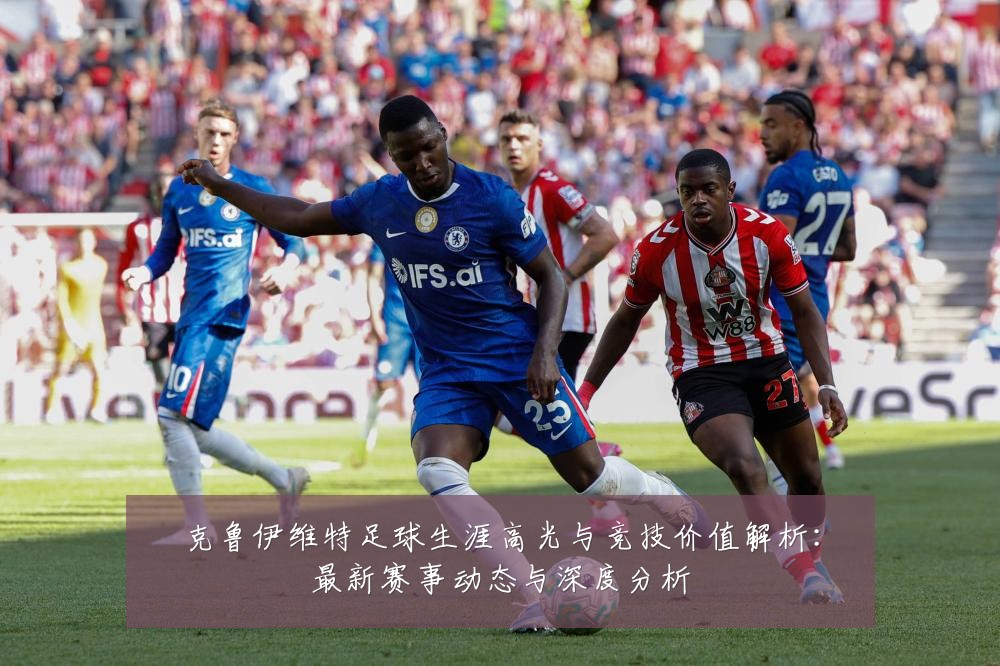 克鲁伊维特足球生涯高光与竞技价值解析:最新赛事动态与深度分析
