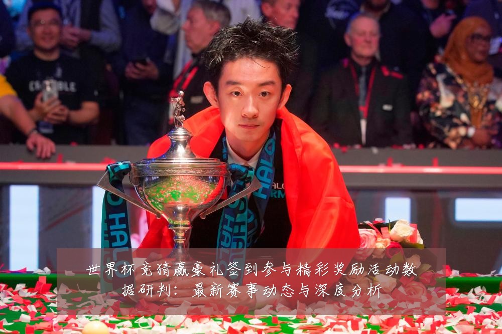 世界杯竞猜赢豪礼签到参与精彩奖励活动数据研判：最新赛事动态与深度分析