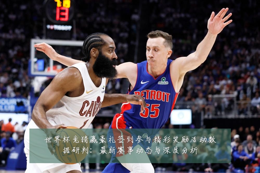 世界杯竞猜赢豪礼签到参与精彩奖励活动数据研判：最新赛事动态与深度分析