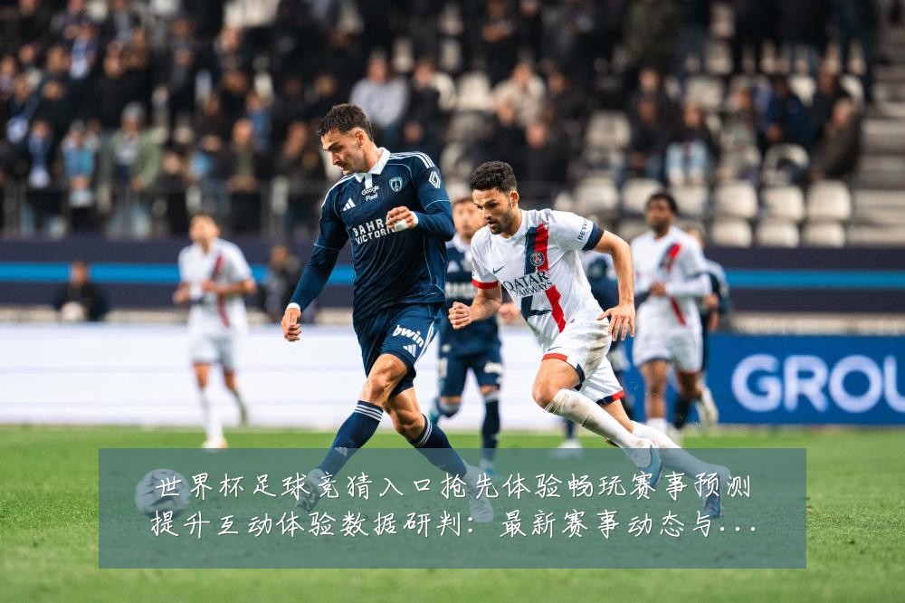 世界杯足球竞猜入口抢先体验畅玩赛事预测提升互动体验数据研判：最新赛事动态与深度分析